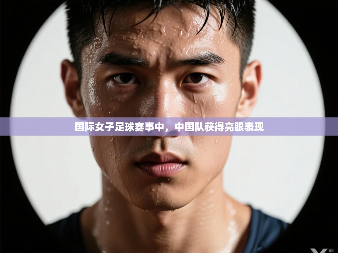国际女子足球赛事中,中国队获得亮眼表现 第1张