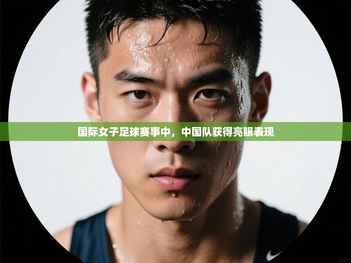 国际女子足球赛事中,中国队获得亮眼表现 第2张