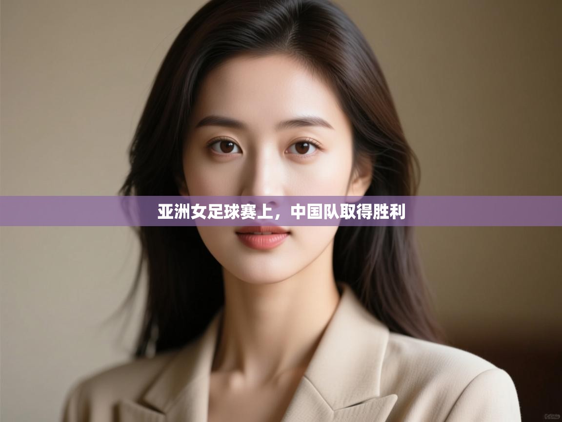 亚洲女足球赛上,中国队取得胜利 第1张