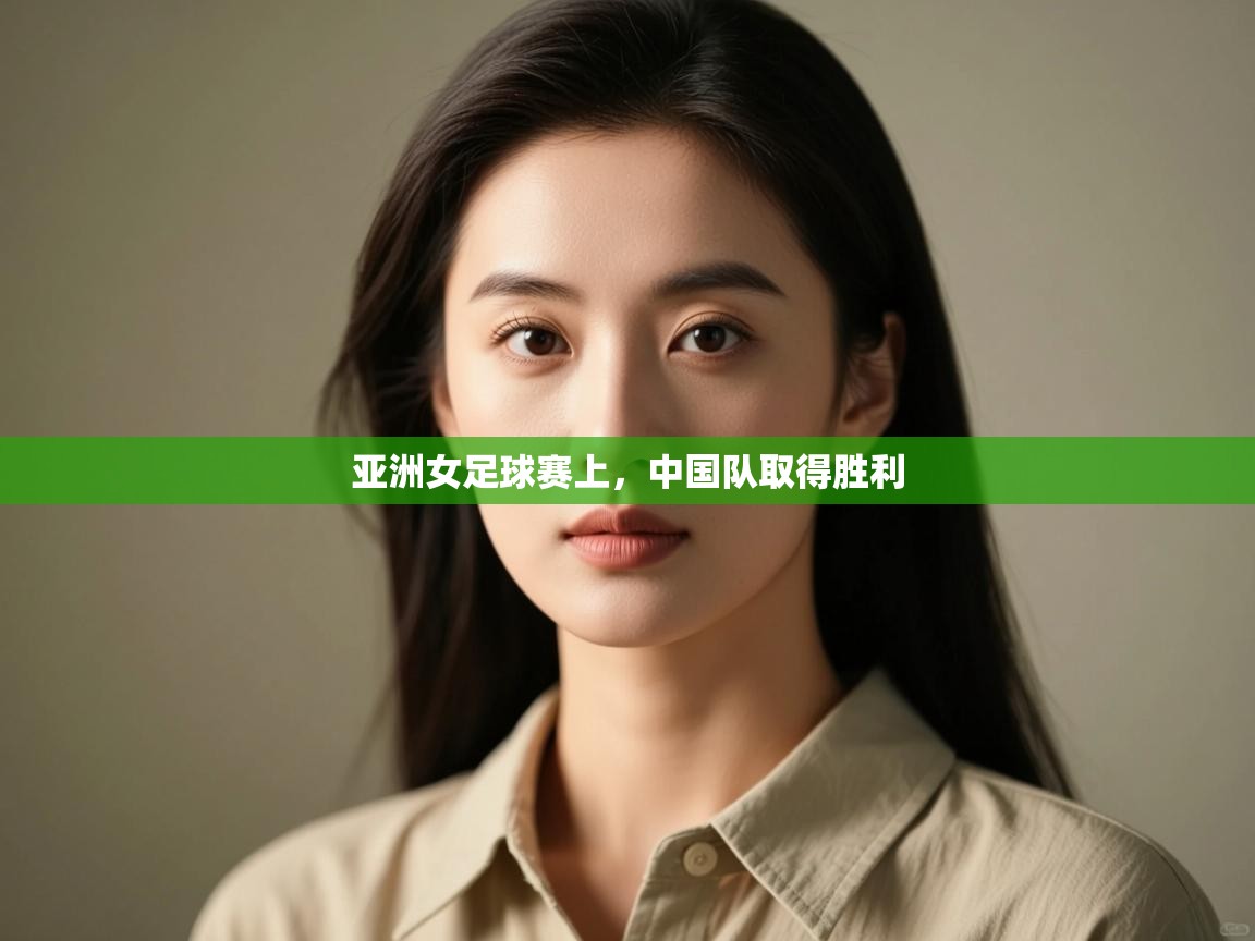 亚洲女足球赛上,中国队取得胜利 第2张