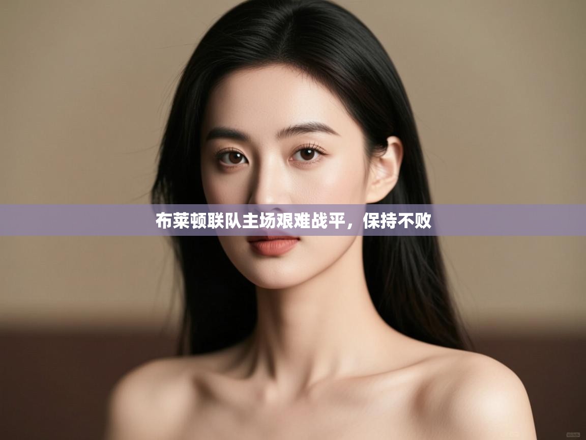 布莱顿联队主场艰难战平,保持不败 第1张