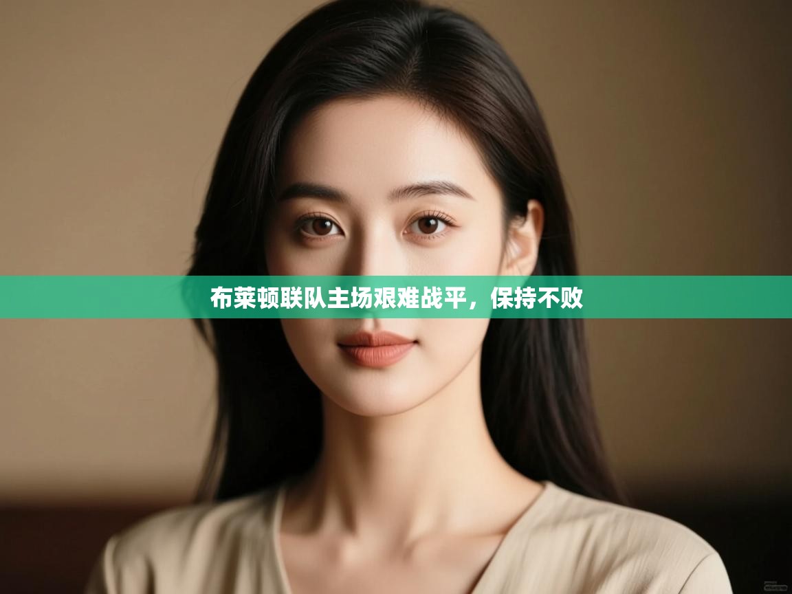 布莱顿联队主场艰难战平,保持不败 第2张