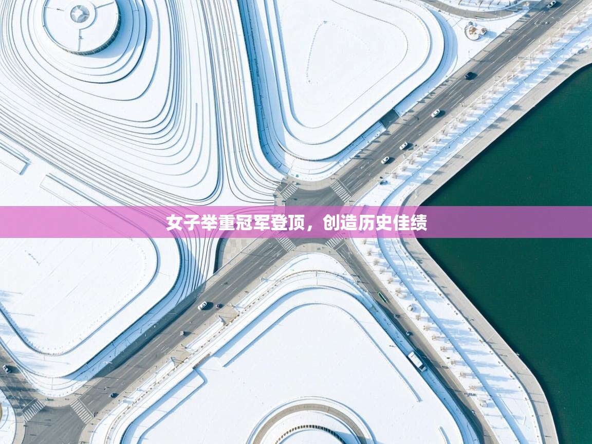 女子举重冠军登顶，创造历史佳绩  第1张