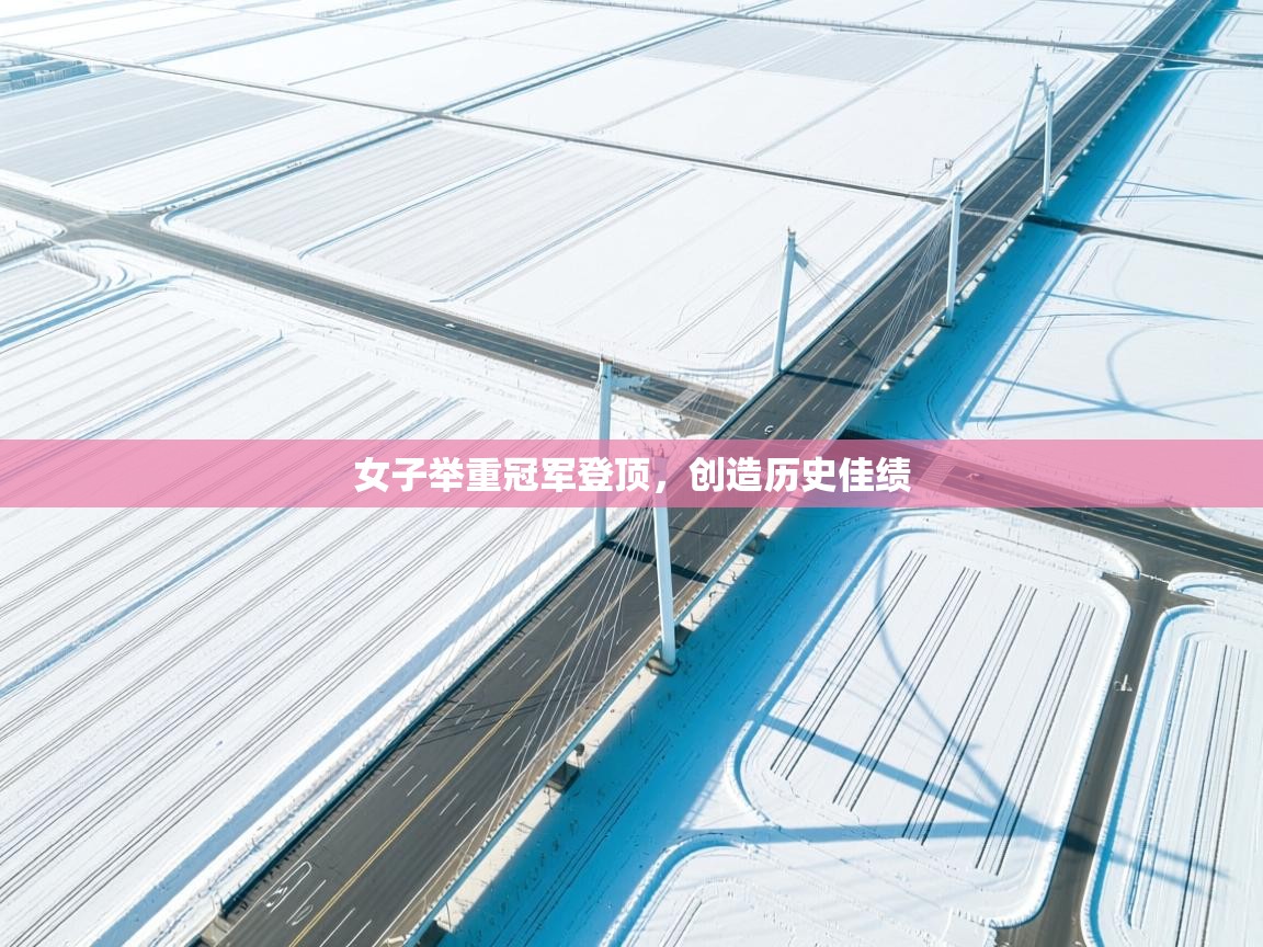 女子举重冠军登顶，创造历史佳绩  第2张