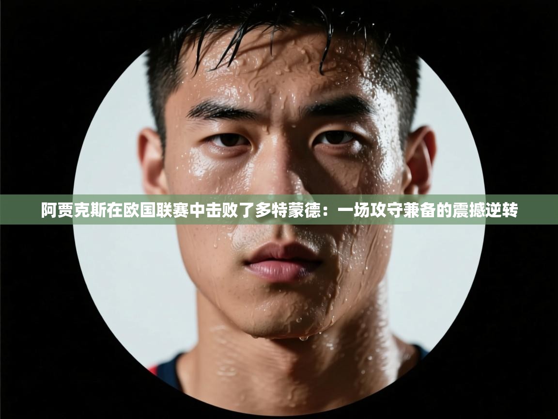 阿贾克斯在欧国联赛中击败了多特蒙德：一场攻守兼备的震撼逆转  第1张