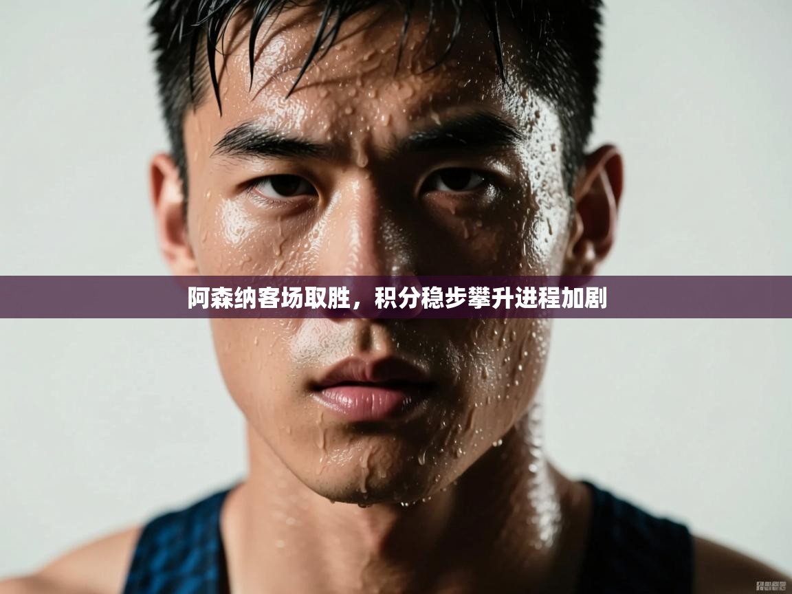 阿森纳客场取胜，积分稳步攀升进程加剧  第2张