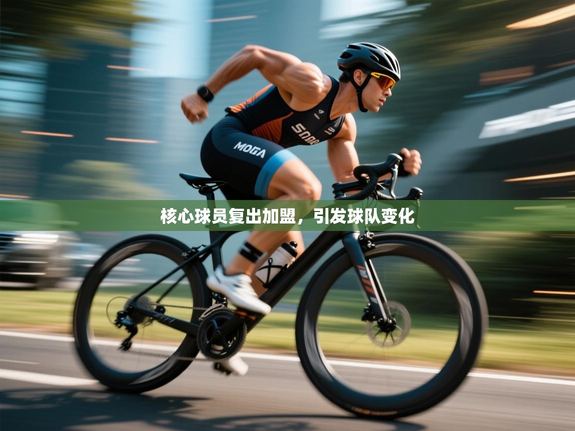 核心球员复出加盟，引发球队变化