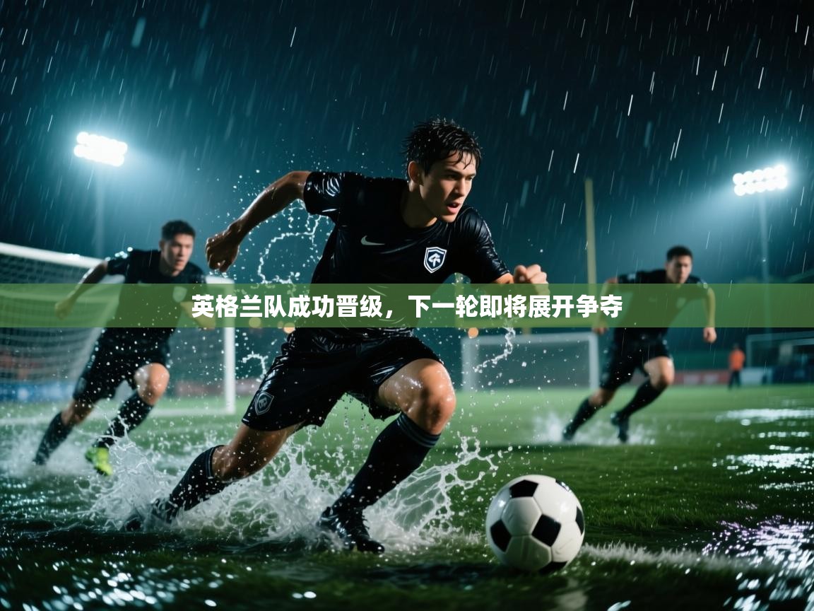 英格兰队成功晋级,下一轮即将展开争夺 第1张