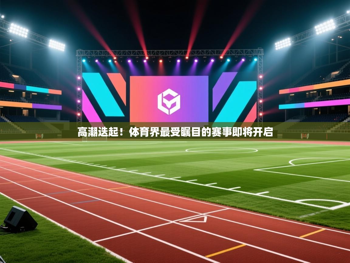 高潮迭起！体育界最受瞩目的赛事即将开启  第1张