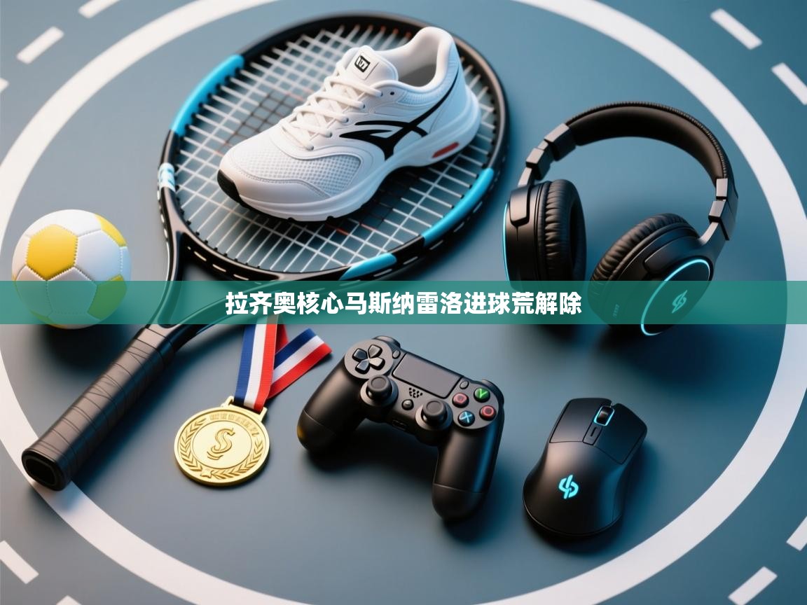 拉齐奥核心马斯纳雷洛进球荒解除  第1张