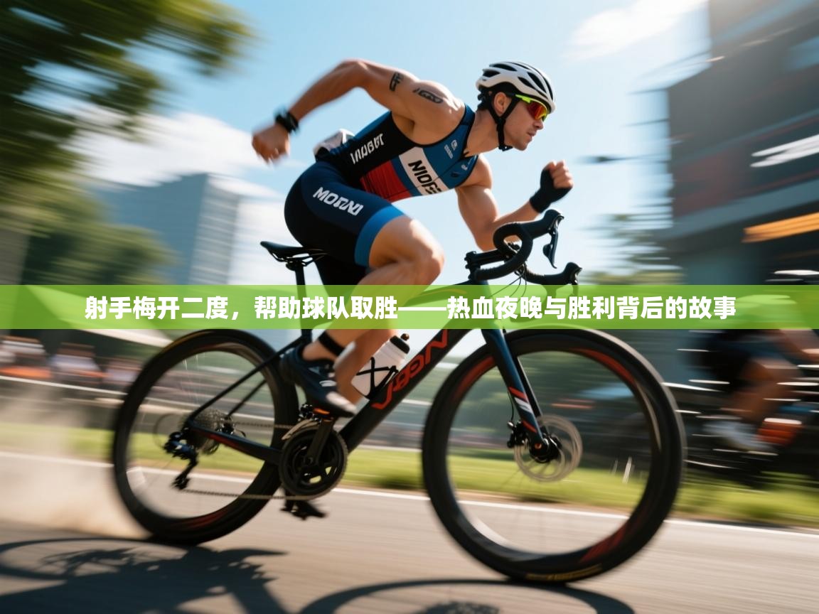 射手梅开二度,帮助球队取胜——热血夜晚与胜利背后的故事 第1张