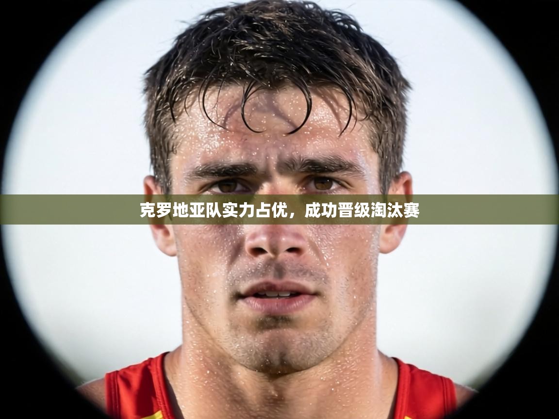 克罗地亚队实力占优,成功晋级淘汰赛 第2张